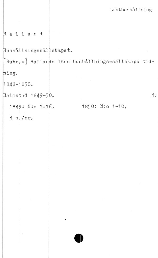  ﻿Lanthushållning
Halland
Hushållningssällskapet,
[Ruhr,:] Hallands läns hushållnings-sällskaps tid
ning.
1848-1850,
Halmstad 1849-50.
1849: N:o 1-16,
4 s./nr.
1850: N:o 1-10,
4,